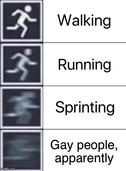 Walking, Running, Sprinting | Gay people, apparently | image tagged in walking running sprinting | made w/ Imgflip meme maker