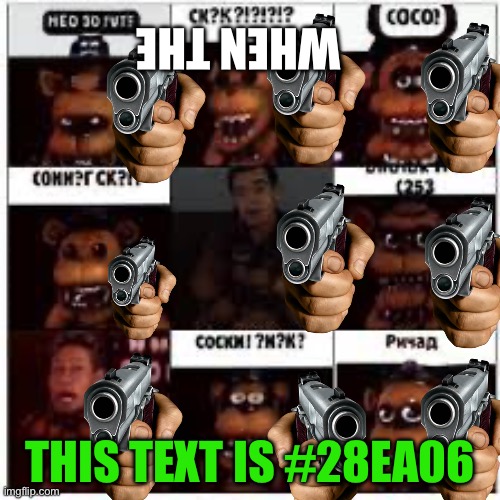 When you get caught by the ai Freddy gun police | WHEN THE; THIS TEXT IS #28EA06 | image tagged in memes | made w/ Imgflip meme maker