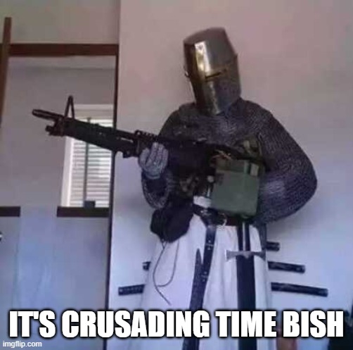 Crusader knight with M60 Machine Gun | IT'S CRUSADING TIME BISH | image tagged in crusader knight with m60 machine gun | made w/ Imgflip meme maker