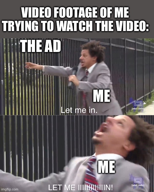 let me in | THE AD ME ME VIDEO FOOTAGE OF ME TRYING TO WATCH THE VIDEO: | image tagged in let me in | made w/ Imgflip meme maker