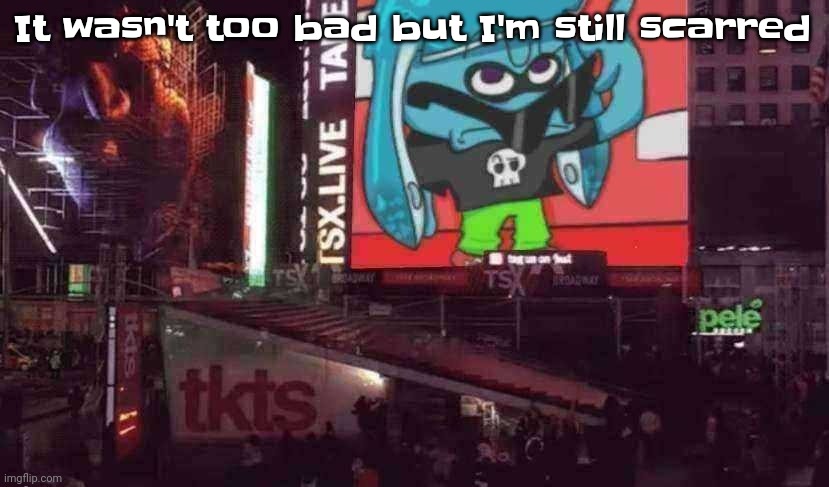 Dear god | It wasn't too bad but I'm still scarred | image tagged in skatez on times square | made w/ Imgflip meme maker