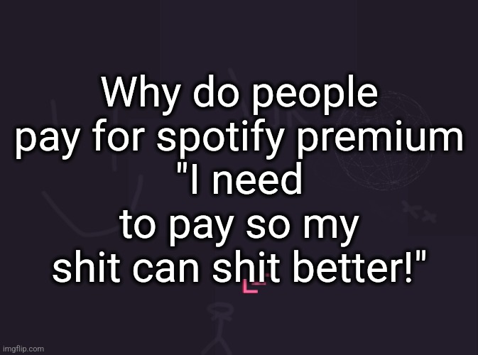 vik's image | Why do people pay for spotify premium
"I need to pay so my shit can shit better!" | image tagged in vik's image | made w/ Imgflip meme maker