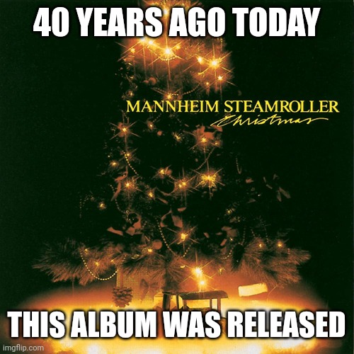 The 40th Anniversary of Mannheim Steamroller Christmas | 40 YEARS AGO TODAY; THIS ALBUM WAS RELEASED | image tagged in mannheim steamroller,chip davis,christmas music,synthesizer,futuristic | made w/ Imgflip meme maker