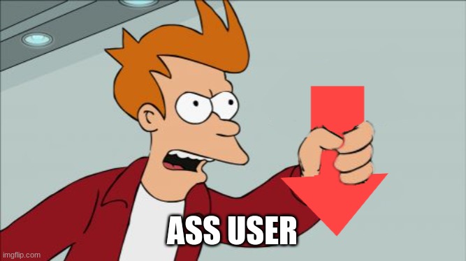 Shut Up and Take My Downvote | ASS USER | image tagged in shut up and take my downvote | made w/ Imgflip meme maker