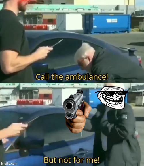 Call an ambulance but not for me | image tagged in call an ambulance but not for me | made w/ Imgflip meme maker