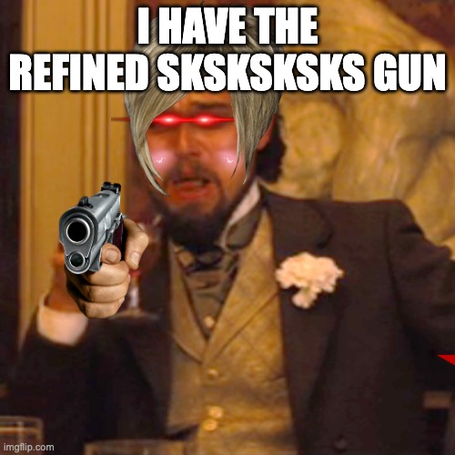 Laughing Leo | I HAVE THE REFINED SKSKSKSKS GUN | image tagged in memes,laughing leo | made w/ Imgflip meme maker