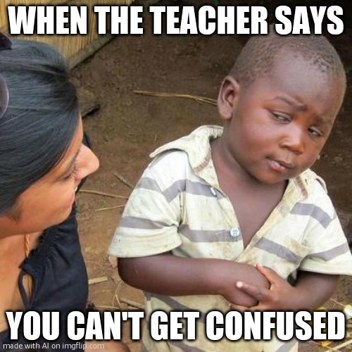 huh… | WHEN THE TEACHER SAYS; YOU CAN'T GET CONFUSED | image tagged in memes,third world skeptical kid | made w/ Imgflip meme maker