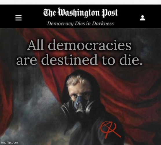 In democracy socialist propeganda thrives under capitalism. | All democracies are destined to die. | image tagged in washington post obituary,anarcho nihilist,anarchy,democracy | made w/ Imgflip meme maker