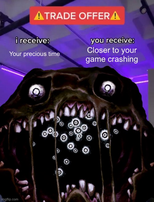 Trade Offer | Your precious time Closer to your game crashing | image tagged in trade offer | made w/ Imgflip meme maker