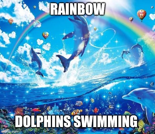 Describing photo memes | RAINBOW; DOLPHINS SWIMMING | image tagged in symphony meme | made w/ Imgflip meme maker