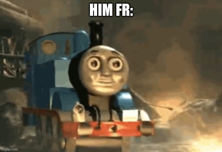 thomas the tank has seen some shit | HIM FR: | image tagged in thomas the tank has seen some shit | made w/ Imgflip meme maker