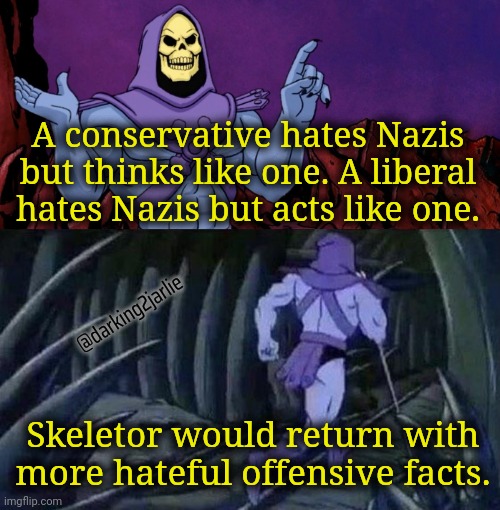 Facts are demonic and racist. | A conservative hates Nazis but thinks like one. A liberal hates Nazis but acts like one. @darking2jarlie; Skeletor would return with more hateful offensive facts. | image tagged in he man skeleton advices,conservatives,liberals,nazi | made w/ Imgflip meme maker