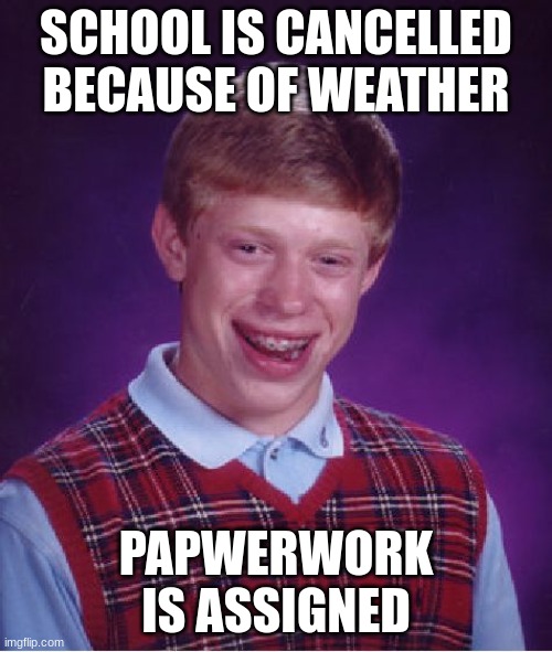 School be like | SCHOOL IS CANCELLED BECAUSE OF WEATHER; PAPWERWORK IS ASSIGNED | image tagged in memes,bad luck brian | made w/ Imgflip meme maker