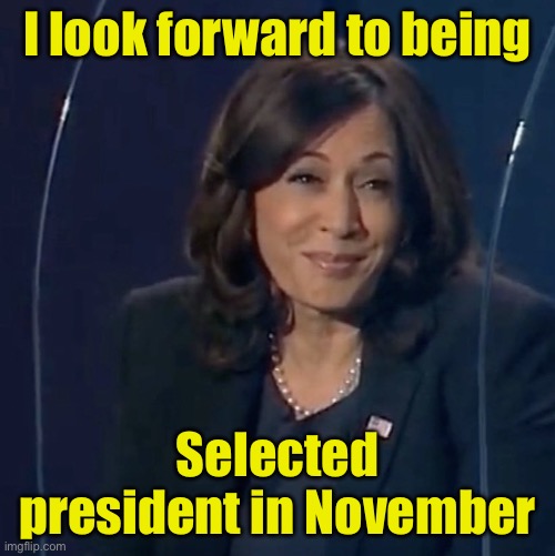 Democrat’s Democracy | I look forward to being; Selected president in November | image tagged in kamala harris vp debate,election 2024 | made w/ Imgflip meme maker