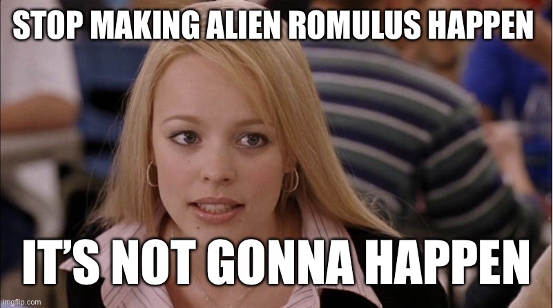 Alien Romulus | STOP MAKING ALIEN ROMULUS HAPPEN; IT’S NOT GONNA HAPPEN | image tagged in stop making happen | made w/ Imgflip meme maker