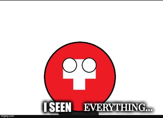 Switzerland seen everything... | I SEEN; EVERYTHING... | image tagged in countryball switzerland | made w/ Imgflip meme maker