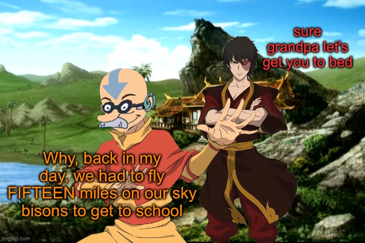 sure grandpa let's get you to bed; Why, back in my day, we had to fly FIFTEEN miles on our sky bisons to get to school | image tagged in memes,avatar the last airbender,aang,zuko,sure grandma let's get you to bed,shitpost | made w/ Imgflip meme maker