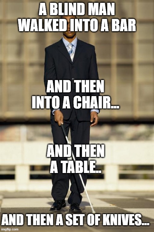 Blindman | A BLIND MAN WALKED INTO A BAR; AND THEN INTO A CHAIR... AND THEN A TABLE.. AND THEN A SET OF KNIVES... | image tagged in blindman | made w/ Imgflip meme maker