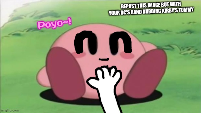 POV You Rub Kirby's Tummy(You Dont Have To Repost This if You Don't Want To) | REPOST THIS IMAGE BUT WITH YOUR OC'S HAND RUBBING KIRBY'S TUMMY; Poyo~! | image tagged in kirby,tummy rub | made w/ Imgflip meme maker