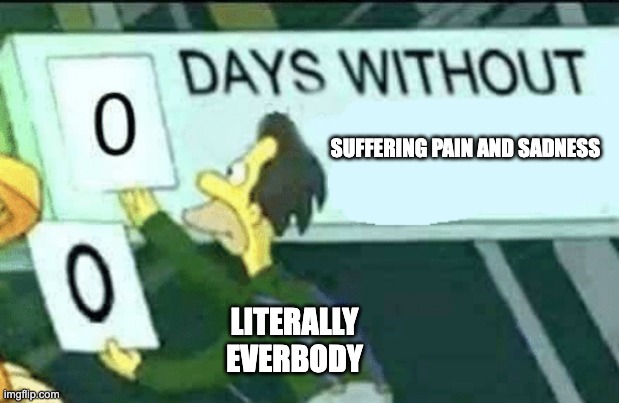 0 days without (Lenny, Simpsons) | SUFFERING PAIN AND SADNESS; LITERALLY EVERBODY | image tagged in 0 days without lenny simpsons | made w/ Imgflip meme maker