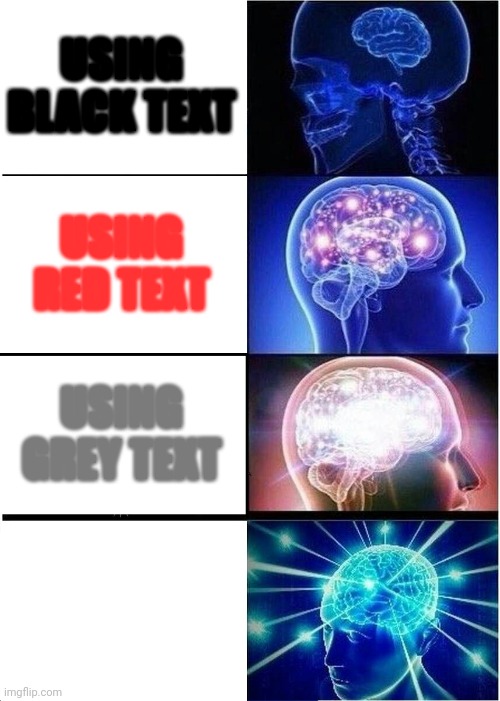 Expanding Brain Meme | USING BLACK TEXT; USING RED TEXT; USING GREY TEXT; USING WHITE TEXT XD | image tagged in memes,expanding brain | made w/ Imgflip meme maker