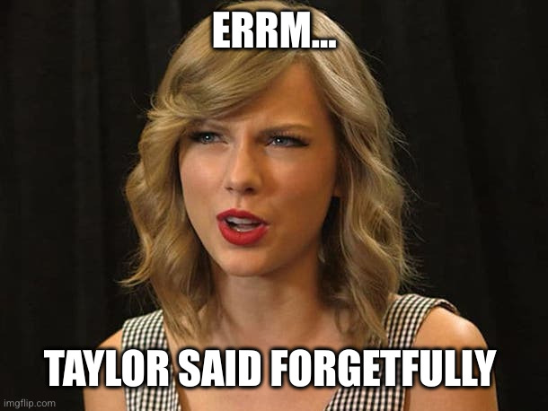 Taylor Swiftie | ERRM... TAYLOR SAID FORGETFULLY | image tagged in taylor swiftie | made w/ Imgflip meme maker