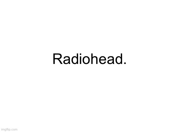 Radiohead. | made w/ Imgflip meme maker