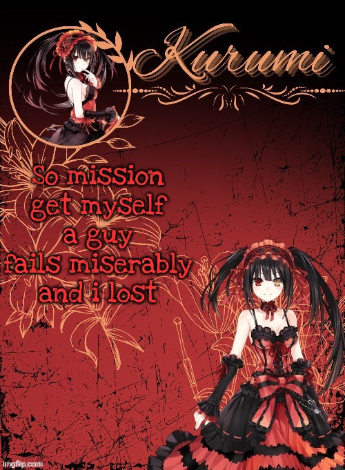 Kurumi announcement template (tysm Sparkly balls) | So mission get myself a guy fails miserably and i lost | image tagged in kurumi announcement template tysm sparkly balls | made w/ Imgflip meme maker