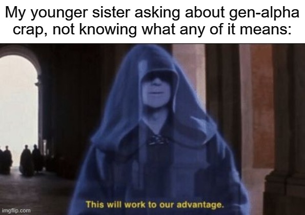 I HAVE TEH ADVANTAGE NOW! TAKE THAT, BRAINROT! | My younger sister asking about gen-alpha crap, not knowing what any of it means: | image tagged in sidious advantage,funny,memes,yes | made w/ Imgflip meme maker