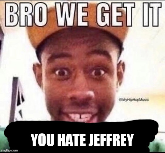 Bro we get it (blank) | YOU HATE JEFFREY | image tagged in bro we get it blank | made w/ Imgflip meme maker