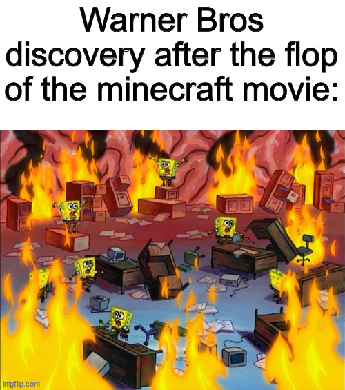 The minecraft movie should flop, even if avoiding an ugly sonic situation. | Warner Bros discovery after the flop of the minecraft movie: | image tagged in spongebob fire,minecraft,prediction | made w/ Imgflip meme maker