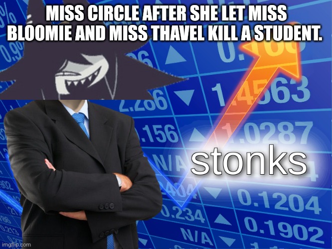 My Fundamental Paper Education Meme I posted. | MISS CIRCLE AFTER SHE LET MISS BLOOMIE AND MISS THAVEL KILL A STUDENT. | image tagged in stonks | made w/ Imgflip meme maker