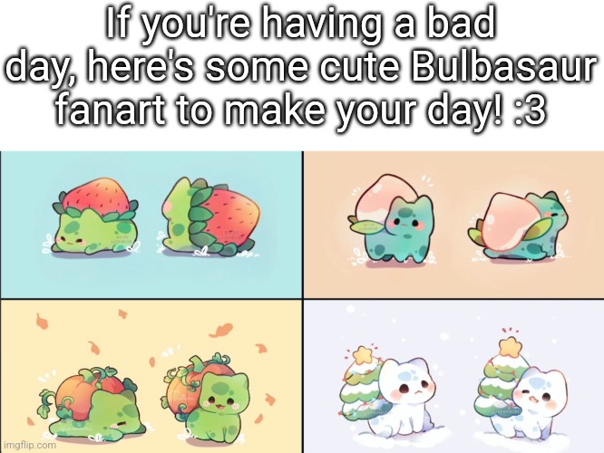 :3 (Mod note: Art credit?) | If you're having a bad day, here's some cute Bulbasaur fanart to make your day! :3 | image tagged in bulbasaur | made w/ Imgflip meme maker