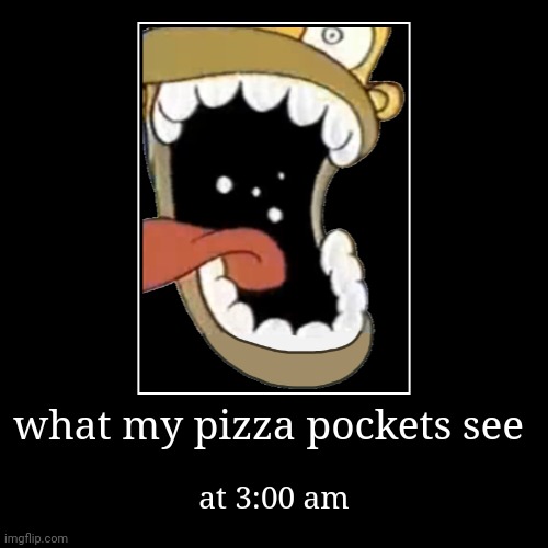 mmmh tasty | what my pizza pockets see | at 3:00 am | image tagged in funny,demotivationals | made w/ Imgflip demotivational maker