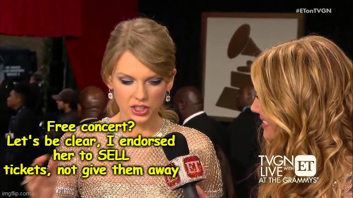 "Endorsement" | Free concert? Let's be clear, I endorsed her to SELL tickets, not give them away | image tagged in free concert swift meme | made w/ Imgflip meme maker