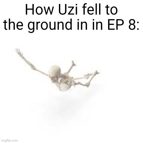 Me and the bois dropping | How Uzi fell to the ground in in EP 8: | image tagged in me and the bois dropping | made w/ Imgflip meme maker