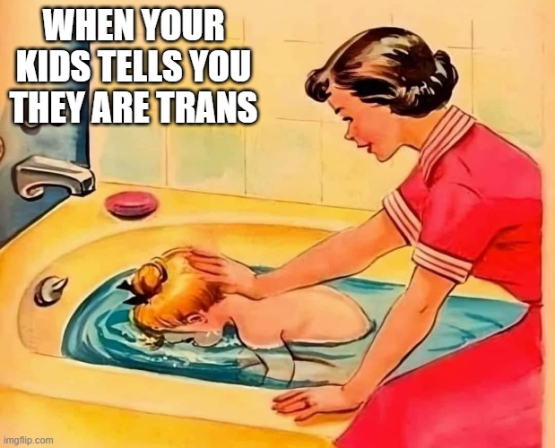 I'm Trans | WHEN YOUR KIDS TELLS YOU THEY ARE TRANS | image tagged in dark humor | made w/ Imgflip meme maker