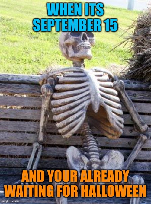 im old... | WHEN ITS SEPTEMBER 15; AND YOUR ALREADY WAITING FOR HALLOWEEN | image tagged in memes,waiting skeleton,funny,september,october,halloween | made w/ Imgflip meme maker