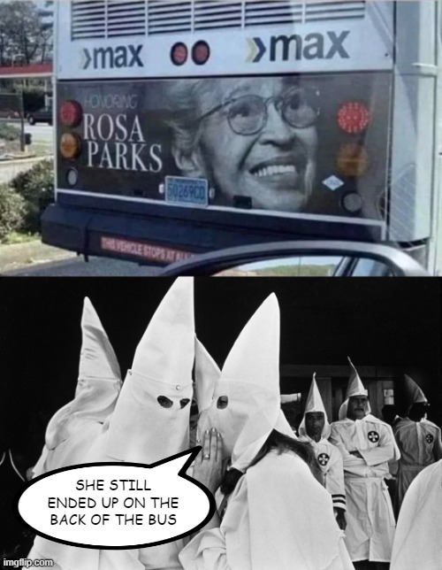 To the Back Rosa | SHE STILL ENDED UP ON THE BACK OF THE BUS | image tagged in kkk whispering | made w/ Imgflip meme maker