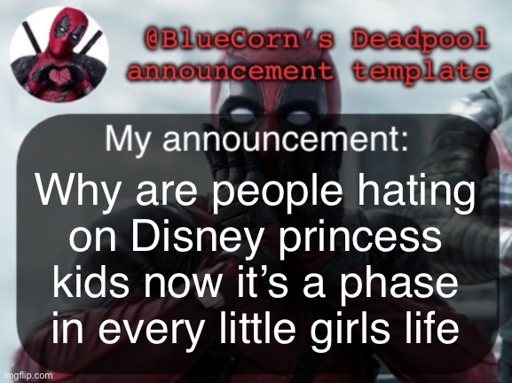 BlueCorn’s Deadpool temp | Why are people hating on Disney princess kids now it’s a phase in every little girls life | image tagged in bluecorn s deadpool temp | made w/ Imgflip meme maker