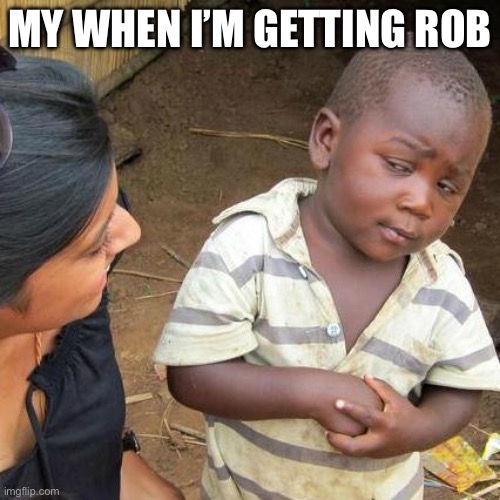 Third World Skeptical Kid | MY WHEN I’M GETTING ROB | image tagged in memes,third world skeptical kid | made w/ Imgflip meme maker