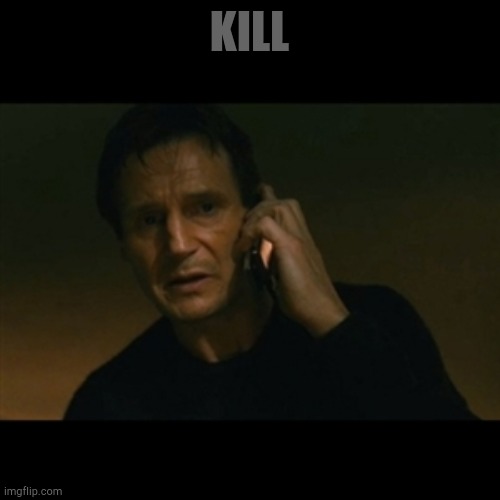 How hot can this meme get? Probably not very hot. | KILL | image tagged in memes,liam neeson taken | made w/ Imgflip meme maker