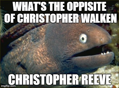 Bad Joke Eel | WHAT'S THE OPPISITE OF CHRISTOPHER WALKEN CHRISTOPHER REEVE | image tagged in memes,bad joke eel,AdviceAnimals | made w/ Imgflip meme maker