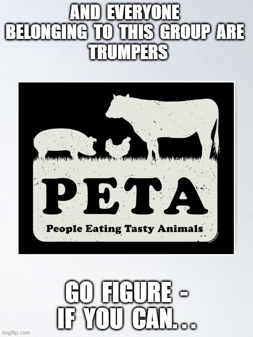 Food Fighting | AND  EVERYONE  BELONGING  TO  THIS  GROUP  ARE 
 TRUMPERS; GO  FIGURE  -  IF  YOU  CAN. . . | made w/ Imgflip meme maker