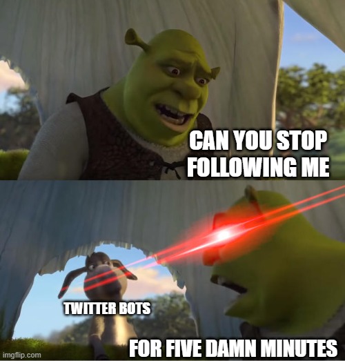 Please, Elon! DO SOMETHING ABOUT THIS MESS! | CAN YOU STOP FOLLOWING ME; TWITTER BOTS; FOR FIVE DAMN MINUTES | image tagged in shrek for five minutes,twitter,bots,shrek | made w/ Imgflip meme maker