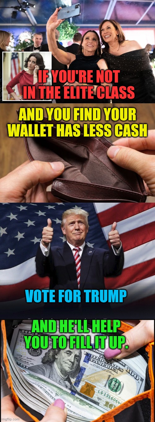 Vote For Trump! | IF YOU'RE NOT IN THE ELITE CLASS; AND YOU FIND YOUR WALLET HAS LESS CASH; VOTE FOR TRUMP; AND HE'LL HELP YOU TO FILL IT UP. | image tagged in empty wallet,vote,donald trump thumbs up,make money,memes,politics | made w/ Imgflip meme maker