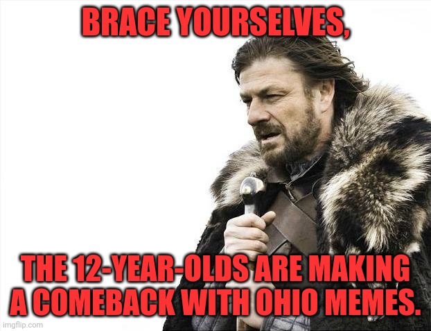 Brace Yourselves X is Coming Meme | BRACE YOURSELVES, THE 12-YEAR-OLDS ARE MAKING A COMEBACK WITH OHIO MEMES. | image tagged in memes,brace yourselves x is coming | made w/ Imgflip meme maker