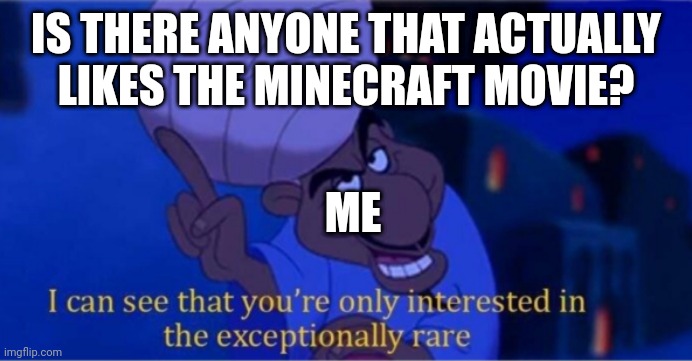 I honestly think it has potential but it looks ugly as hell | IS THERE ANYONE THAT ACTUALLY LIKES THE MINECRAFT MOVIE? ME | image tagged in i see you're only interested in the exceptionally rare,movie,minecraft,memes | made w/ Imgflip meme maker