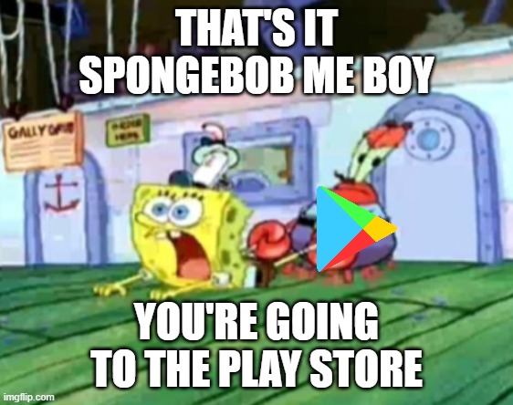 THAT'S IT SPONGEBOB ME BOY YOU'RE GOING TO THE PLAY STORE | made w/ Imgflip meme maker