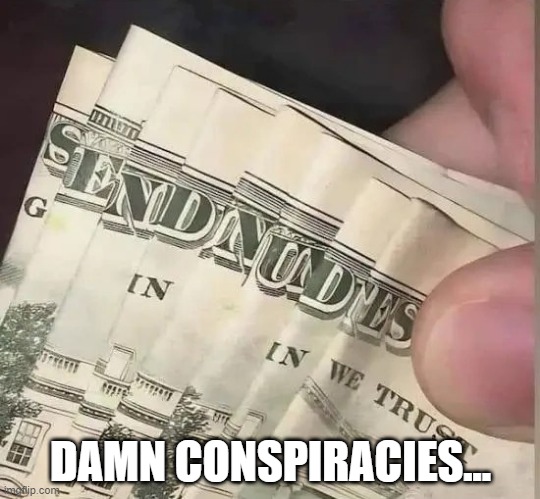 Conspiracy | DAMN CONSPIRACIES... | image tagged in sex jokes | made w/ Imgflip meme maker